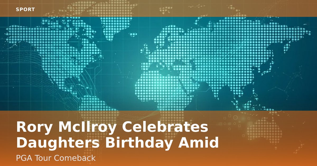 Rory McIlroy Celebrates Daughter's Birthday Amid PGA Tour Comeback