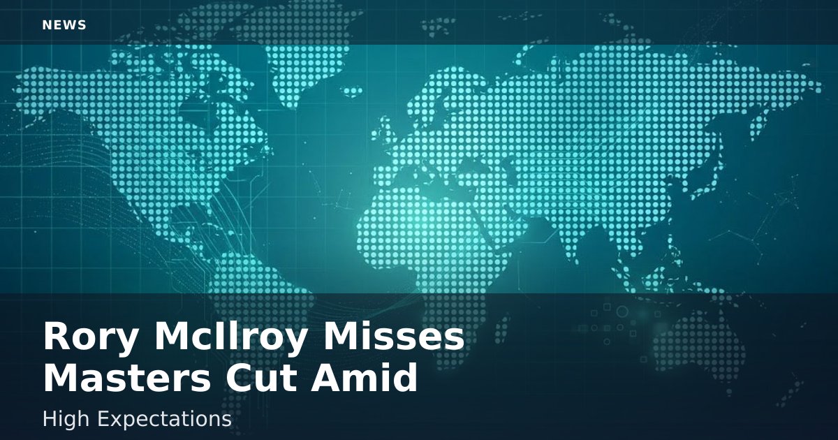 Rory McIlroy Misses Masters Cut Amid High Expectations