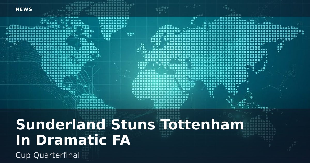 Sunderland Stuns Tottenham In Dramatic FA Cup Quarterfinal