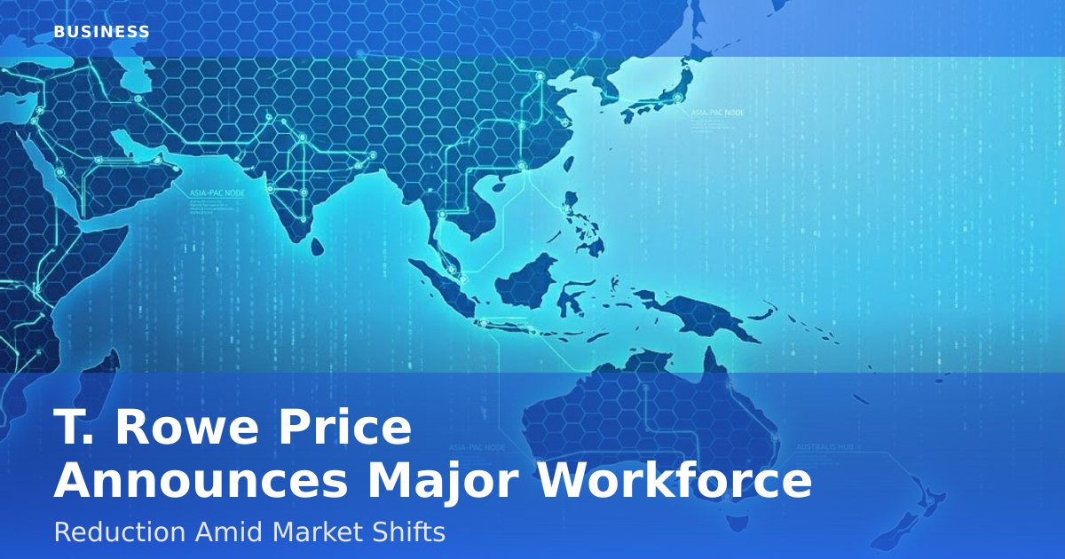 T. Rowe Price Announces Major Workforce Reduction Amid Market Shifts