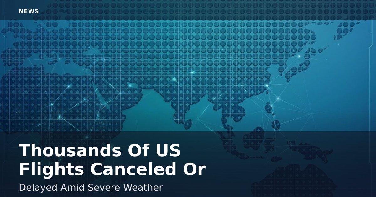 Thousands Of US Flights Canceled Or Delayed Amid Severe Weather