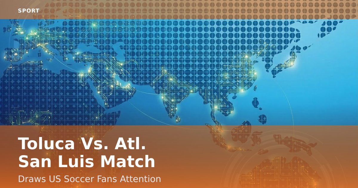 Toluca Vs. Atl. San Luis Match Draws US Soccer Fans' Attention