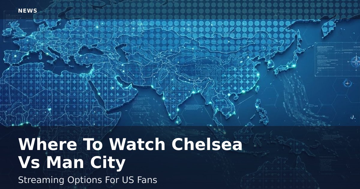 Where To Watch Chelsea Vs Man City: Streaming Options For US Fans