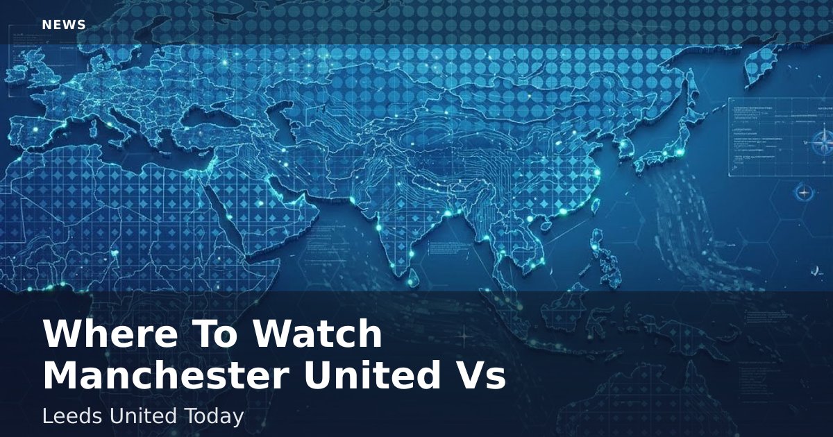 Where To Watch Manchester United Vs Leeds United Today