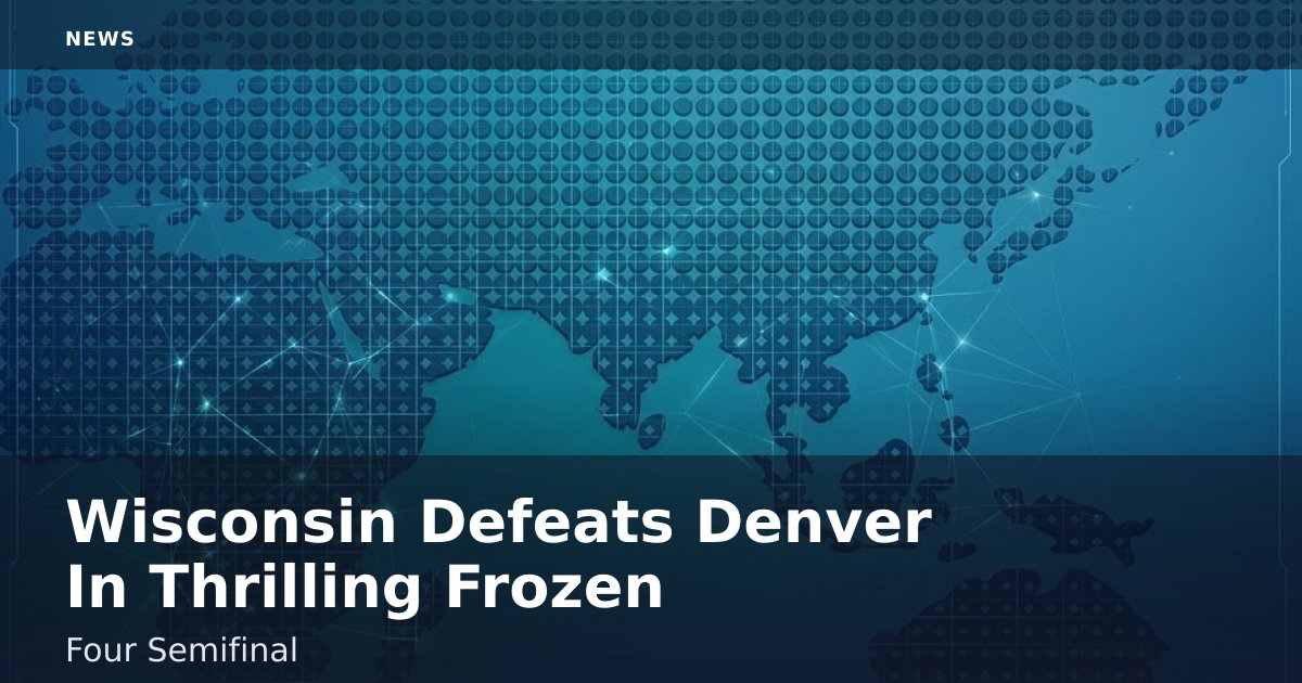 Wisconsin Defeats Denver In Thrilling Frozen Four Semifinal