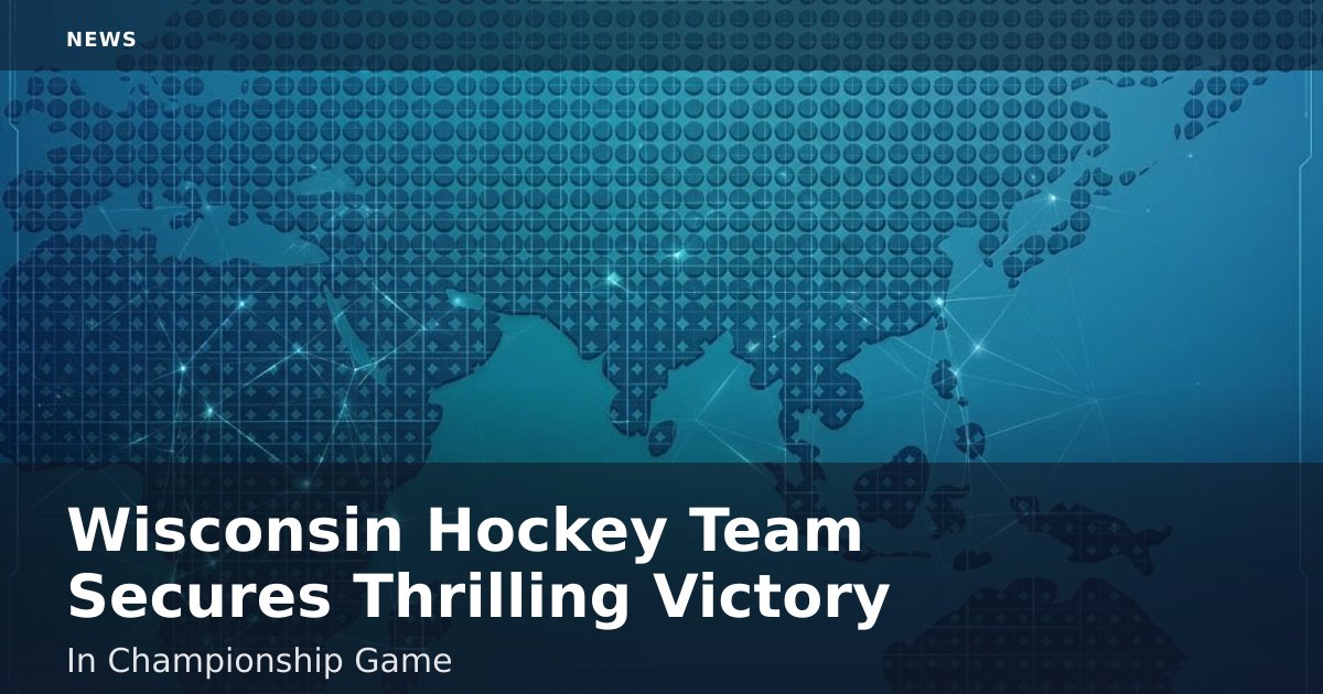 Wisconsin Hockey Team Secures Thrilling Victory In Championship Game
